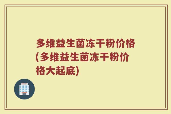 多维益生菌冻干粉价格(多维益生菌冻干粉价格大起底)