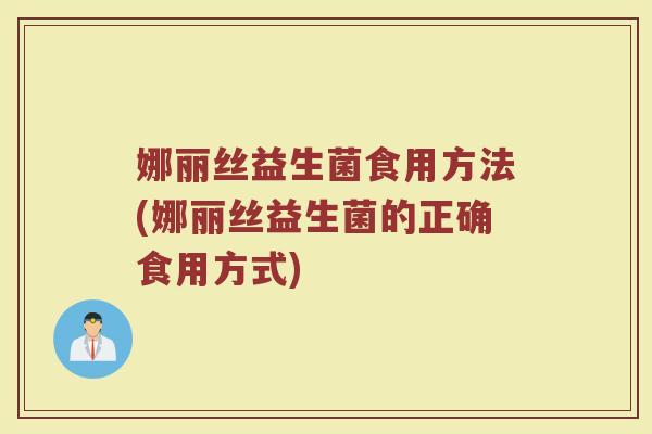娜丽丝益生菌食用方法(娜丽丝益生菌的正确食用方式)