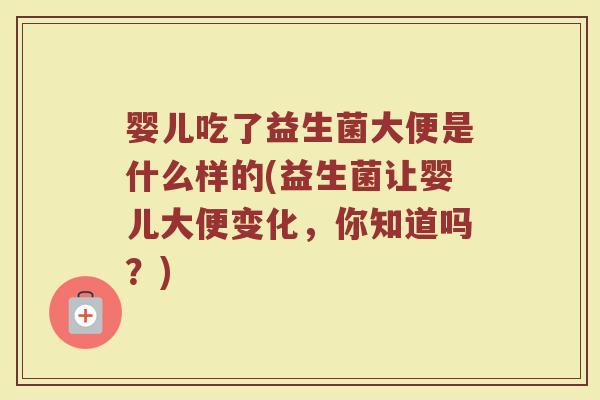 婴儿吃了益生菌大便是什么样的(益生菌让婴儿大便变化，你知道吗？)