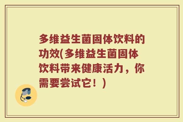 多维益生菌固体饮料的功效(多维益生菌固体饮料带来健康活力，你需要尝试它！)