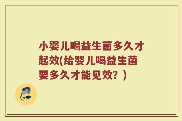 小婴儿喝益生菌多久才起效(给婴儿喝益生菌要多久才能见效？)