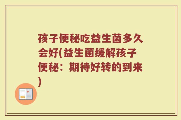 孩子便秘吃益生菌多久会好(益生菌缓解孩子便秘：期待好转的到来)