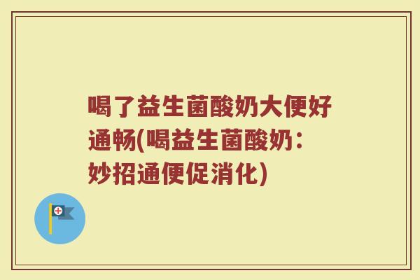 喝了益生菌酸奶大便好通畅(喝益生菌酸奶：妙招通便促消化)