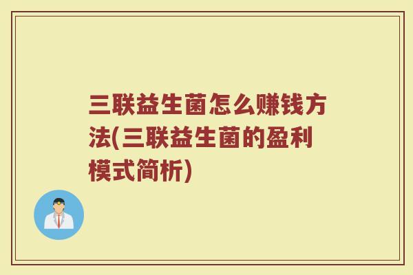 三联益生菌怎么赚钱方法(三联益生菌的盈利模式简析)