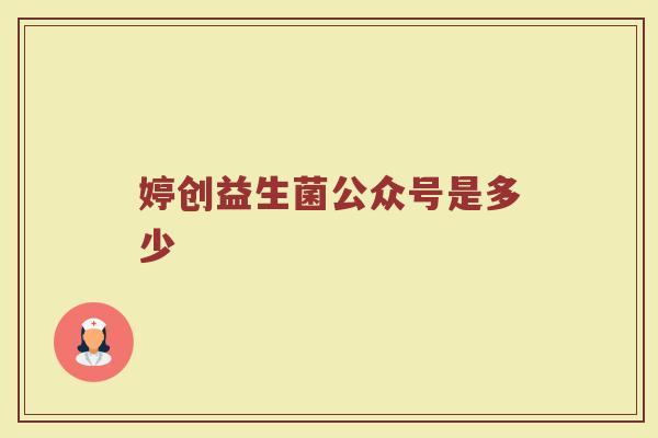 婷创益生菌公众号是多少