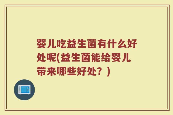 婴儿吃益生菌有什么好处呢(益生菌能给婴儿带来哪些好处？)