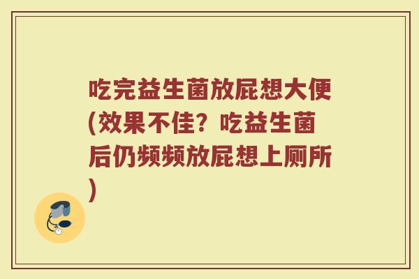 吃完益生菌放屁想大便(效果不佳？吃益生菌后仍频频放屁想上厕所)