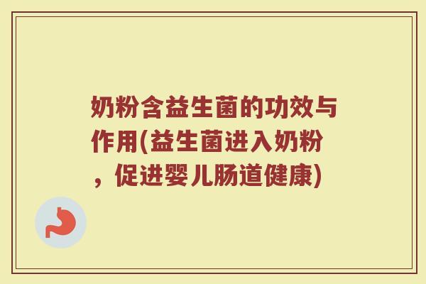 奶粉含益生菌的功效与作用(益生菌进入奶粉，促进婴儿肠道健康)