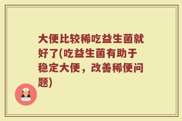 大便比较稀吃益生菌就好了(吃益生菌有助于稳定大便，改善稀便问题)