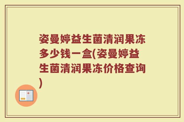 姿曼婷益生菌清润果冻多少钱一盒(姿曼婷益生菌清润果冻价格查询)