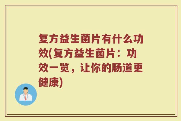 复方益生菌片有什么功效(复方益生菌片：功效一览，让你的肠道更健康)