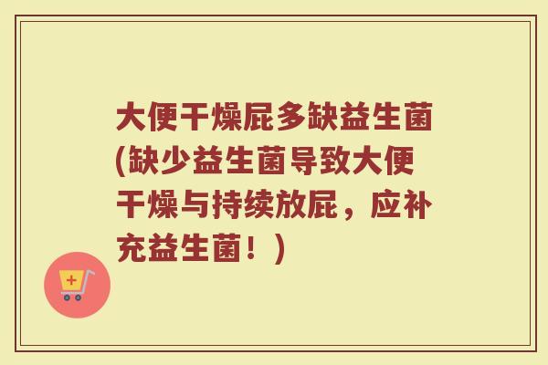 大便干燥屁多缺益生菌(缺少益生菌导致大便干燥与持续放屁，应补充益生菌！)
