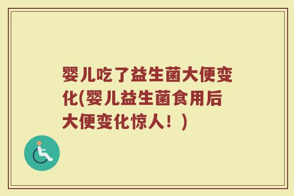 婴儿吃了益生菌大便变化(婴儿益生菌食用后大便变化惊人！)