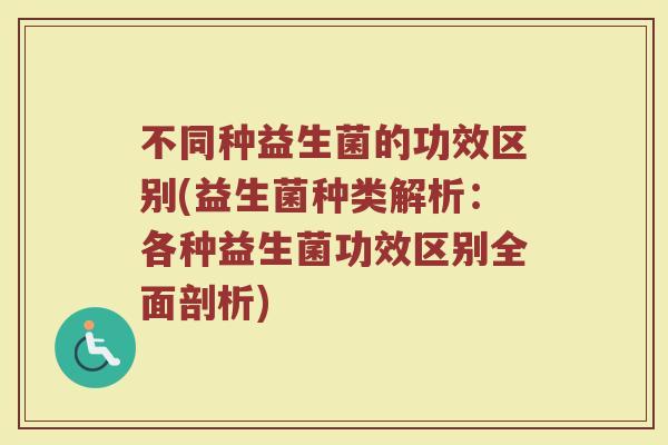 不同种益生菌的功效区别(益生菌种类解析：各种益生菌功效区别全面剖析)