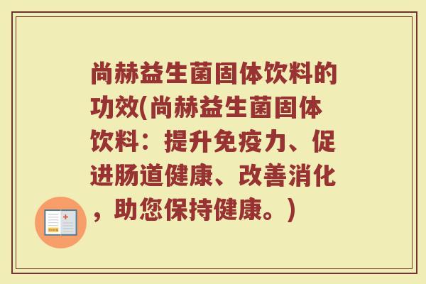 尚赫益生菌固体饮料的功效(尚赫益生菌固体饮料：提升免疫力、促进肠道健康、改善消化，助您保持健康。)