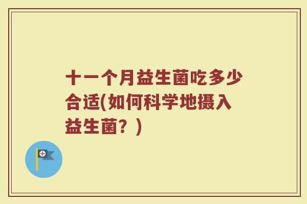 十一个月益生菌吃多少合适(如何科学地摄入益生菌？)