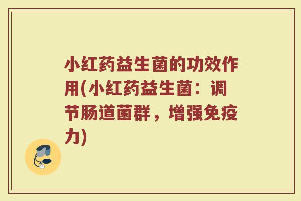 小红药益生菌的功效作用(小红药益生菌：调节肠道菌群，增强免疫力)