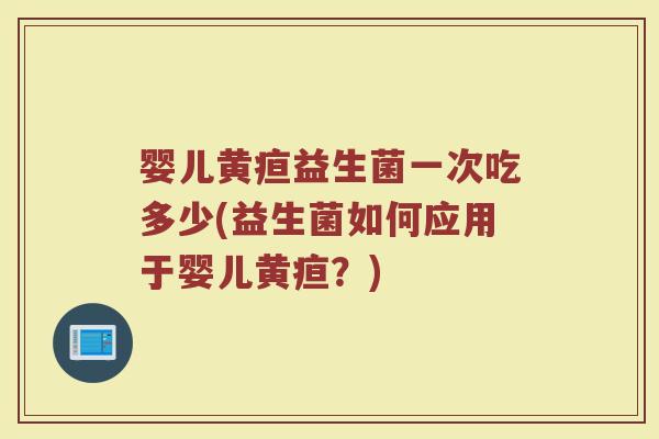 婴儿黄疸益生菌一次吃多少(益生菌如何应用于婴儿黄疸？)