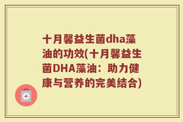 十月馨益生菌dha藻油的功效(十月馨益生菌DHA藻油：助力健康与营养的完美结合)