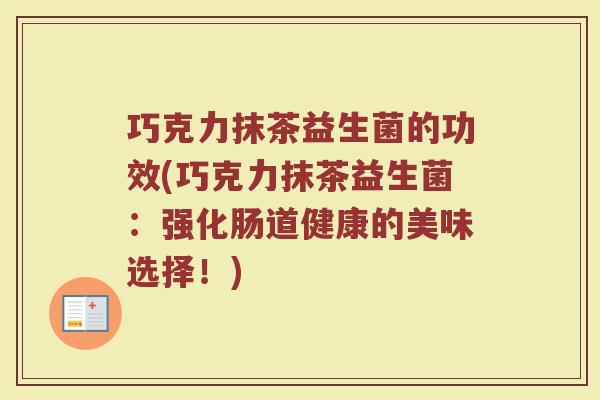 巧克力抹茶益生菌的功效(巧克力抹茶益生菌：强化肠道健康的美味选择！)