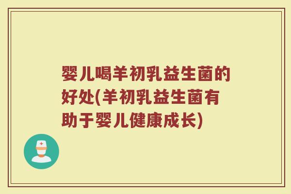 婴儿喝羊初乳益生菌的好处(羊初乳益生菌有助于婴儿健康成长)
