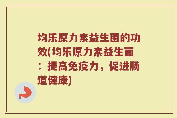 均乐原力素益生菌的功效(均乐原力素益生菌：提高免疫力，促进肠道健康)