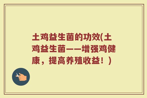 土鸡益生菌的功效(土鸡益生菌——增强鸡健康，提高养殖收益！)