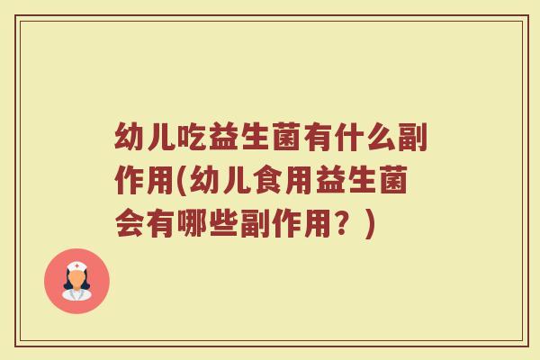 幼儿吃益生菌有什么副作用(幼儿食用益生菌会有哪些副作用？)