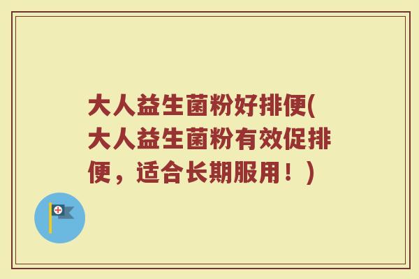 大人益生菌粉好排便(大人益生菌粉有效促排便，适合长期服用！)