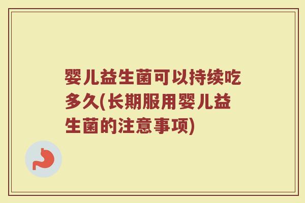 婴儿益生菌可以持续吃多久(长期服用婴儿益生菌的注意事项)