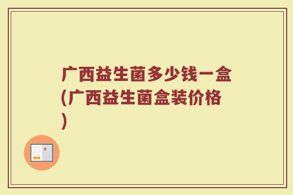 广西益生菌多少钱一盒(广西益生菌盒装价格)