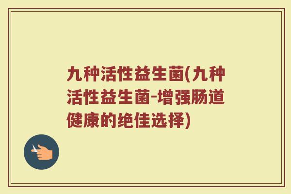 九种活性益生菌(九种活性益生菌-增强肠道健康的绝佳选择)
