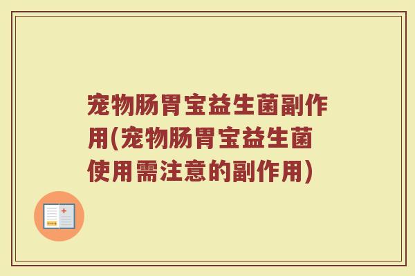 宠物肠胃宝益生菌副作用(宠物肠胃宝益生菌使用需注意的副作用) 宠物肠胃宝益生菌副作用(宠物肠胃宝益生菌使用需注意的副作用)