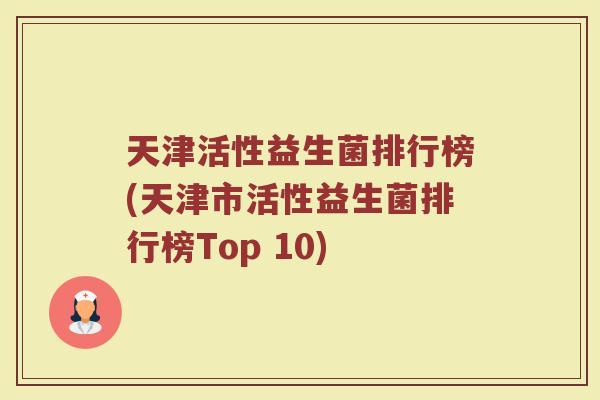 天津活性益生菌排行榜(天津市活性益生菌排行榜Top 10)