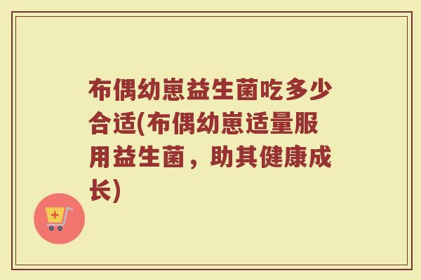 布偶幼崽益生菌吃多少合适(布偶幼崽适量服用益生菌，助其健康成长)