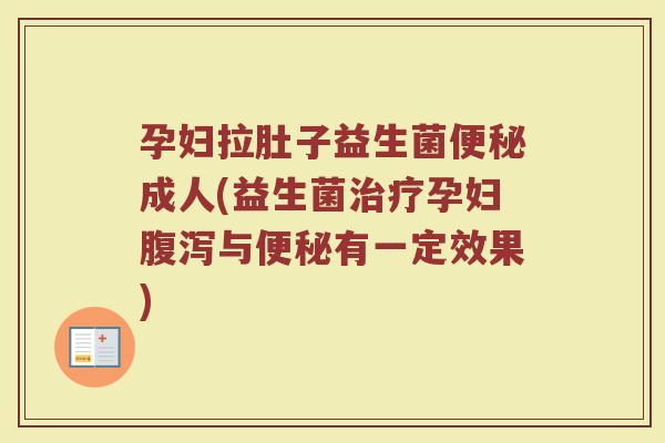 孕妇拉肚子益生菌便秘成人(益生菌治疗孕妇腹泻与便秘有一定效果)