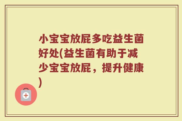 小宝宝放屁多吃益生菌好处(益生菌有助于减少宝宝放屁，提升健康)
