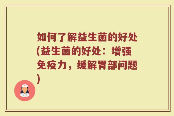 如何了解益生菌的好处(益生菌的好处:增强力,缓解胃部问题) 如何了解益生菌的好处(益生菌的好处:增强力,缓解胃部问题)