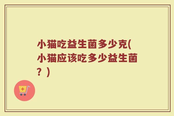 小猫吃益生菌多少克(小猫应该吃多少益生菌？)