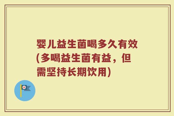 婴儿益生菌喝多久有效(多喝益生菌有益，但需坚持长期饮用)