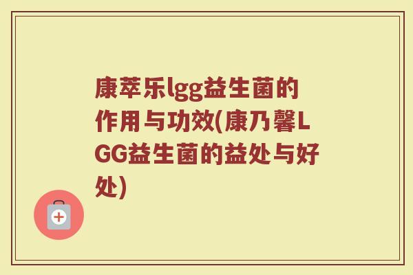 康萃乐lgg益生菌的作用与功效(康乃馨LGG益生菌的益处与好处)