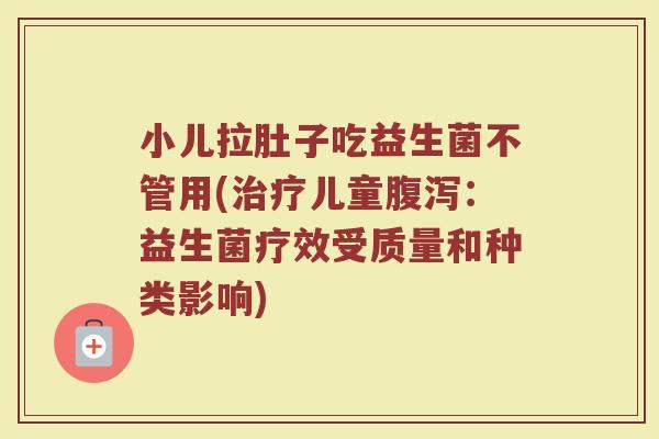 小儿拉肚子吃益生菌不管用(治疗儿童腹泻：益生菌疗效受质量和种类影响)