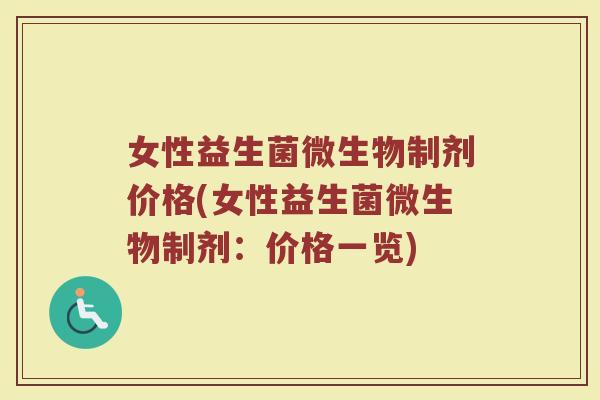 女性益生菌微生物制剂价格(女性益生菌微生物制剂：价格一览)