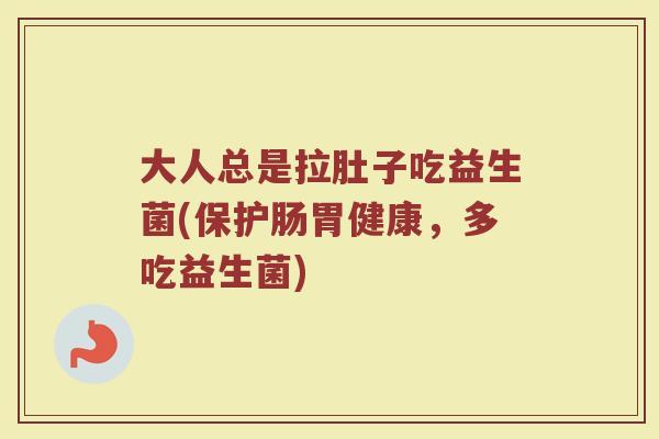 大人总是拉肚子吃益生菌(保护肠胃健康，多吃益生菌)