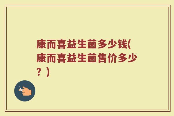 康而喜益生菌多少钱(康而喜益生菌售价多少？)