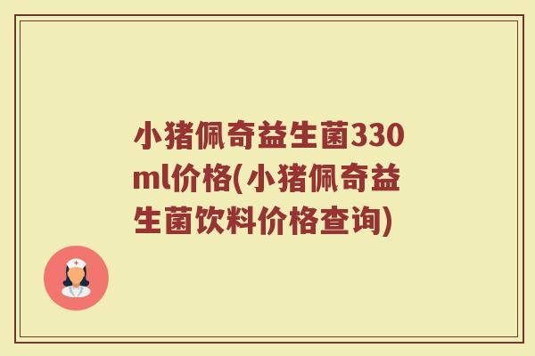 小猪佩奇益生菌330ml价格(小猪佩奇益生菌饮料价格查询)