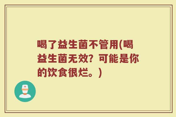 喝了益生菌不管用(喝益生菌无效？可能是你的饮食很烂。)