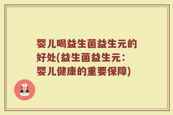 婴儿喝益生菌益生元的好处(益生菌益生元：婴儿健康的重要保障)