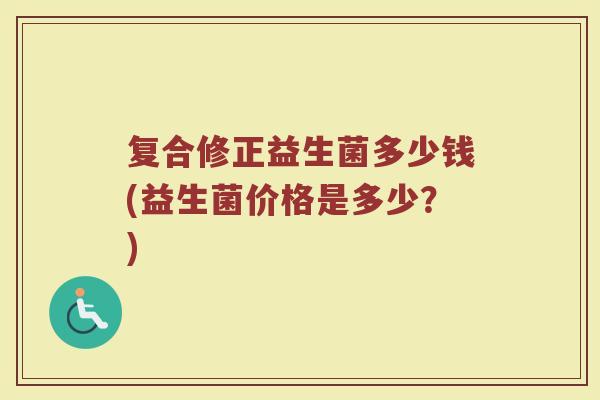复合修正益生菌多少钱(益生菌价格是多少？)