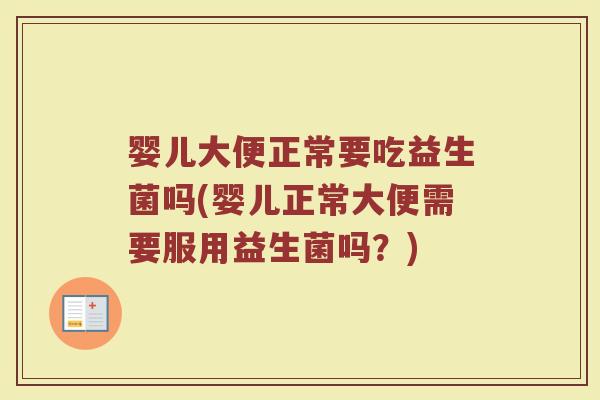 婴儿大便正常要吃益生菌吗(婴儿正常大便需要服用益生菌吗？)
